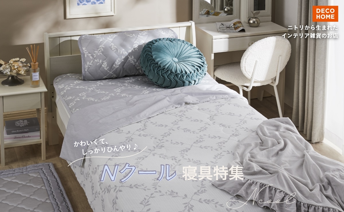 DECO HOME ニトリから生まれたインテリア雑貨のお店 かわいくて、しっかりひんやり♪Nクール寝具特集