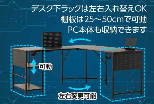 デスク下ラックは左右入れ替えOK。棚板は25～50cmで可動。PC本体も収納できます