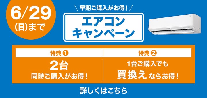 早期ご購入がお得!エアコンキャンペーン 6/29(日)まで 特典①2台同時購入がお得! 特典②1台ご購入でも買い替えならお得!