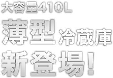 大容量410L薄型冷蔵庫新登場！
