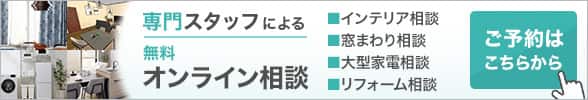 専門スタッフによる無料オンライン相談 このサービスでできること インテリア相談・窓まわり相談・大型家電相談・リフォーム相談 ご予約はこちらから