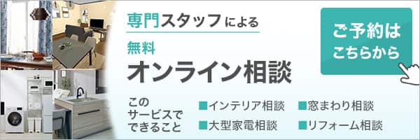 専門スタッフによる無料オンライン相談 このサービスでできること インテリア相談・窓まわり相談・大型家電相談・リフォーム相談 ご予約はこちらから