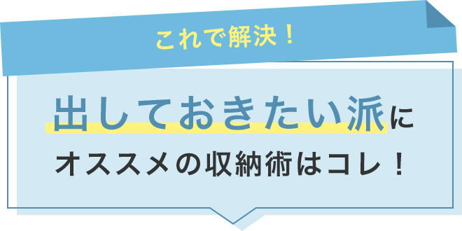 【これで解決】出しておきたい派に！オススメの収納術はコレ！