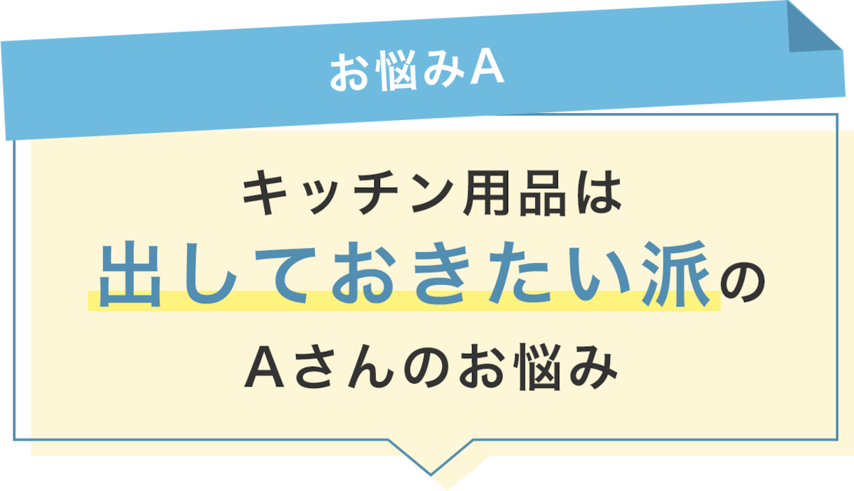 【お悩みA】キッチン用品は出しておきたい派のAさん