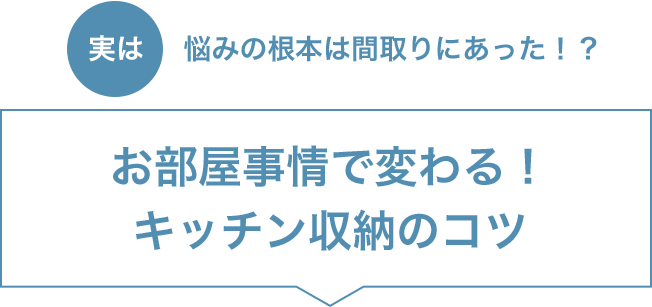 実は悩みの根本は間取りにあった！？【お部屋事情で変わる！キッチン収納のコツ】