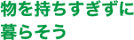 物を持ちすぎずに暮らそう
