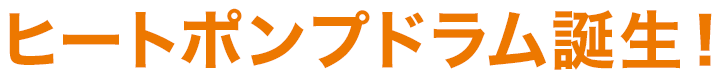 ヒートポンプドラム誕生！