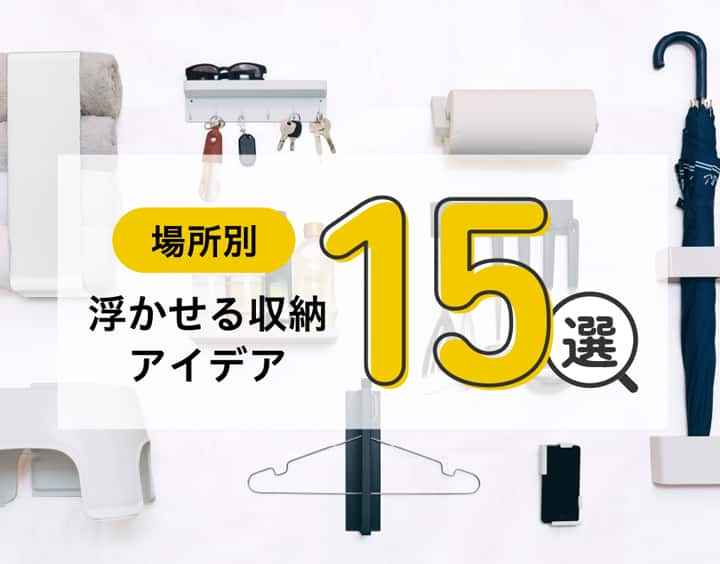 【場所別】厳選！浮かせる収納アイデア15選