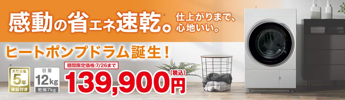 感動の省エネ速乾。仕上がりまで、心地いい。ヒートポンプドラム誕生！ 大型家電５年保証付き 容量12㎏乾燥7㎏ 期間限定価格:7/26まで 139,900円