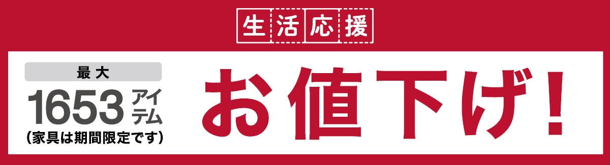 生活応援 最大1653アイテムお値下げ！（家具は期間限定です）