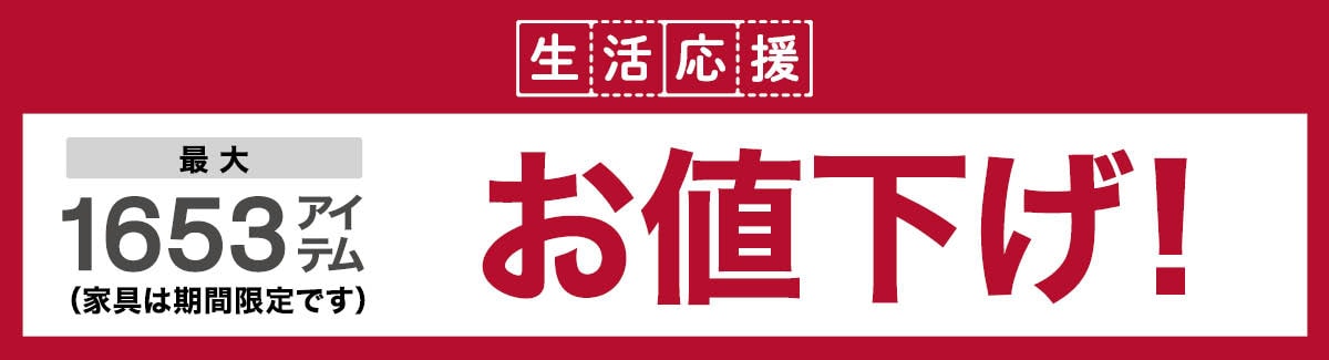 生活応援 最大1653アイテムお値下げ！（家具は期間限定です）