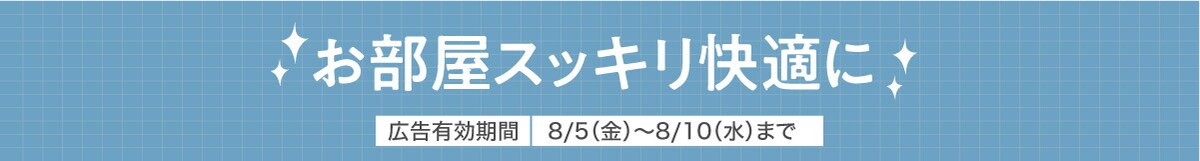 お部屋スッキリ快適に 広告有効期間 8/5(金)〜8/10(水)まで