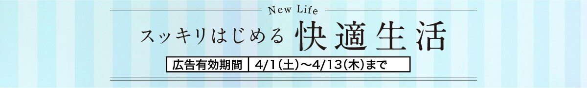 スッキリはじめる快適生活 広告有効期間 4/1 ~ 4/13(木)まで