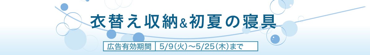 衣替え収納&初夏の寝具 広告有効期間5/9(火) ~ 5/25(木)まで