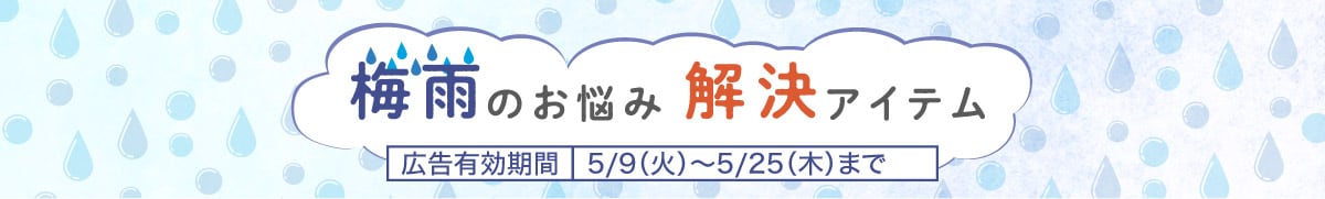 梅雨のお悩み 解決アイテム 広告有効期間5/9(火) ~ 5/25(木)まで