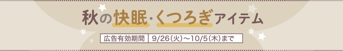 秋の快眠・くつろぎアイテム 広告有効期間9/26(火)~10/5(木)まで