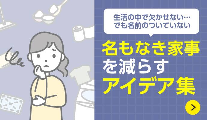 生活の中で欠かせない…でも名前のついていない名もなき家事を減らすアイデア集