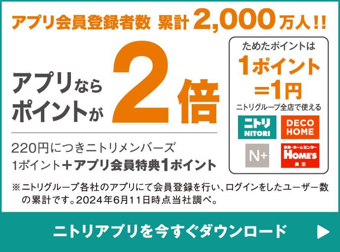 アプリ会員登録者数 累計2,000万人！！ アプリならポイントが2倍、220円につきニトリメンバーズ1ポイント ためたポイントは１ポイント＝１円 ニトリグループ全店舗で使える ※ニトリグループ各社のアプリにて会員登録を行い、ログインをしたユーザー数の累計です。2024年6月11日時点当社調べ。 ニトリアプリを今すぐダウンロード
