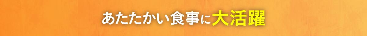 あたたかい食事に大活躍