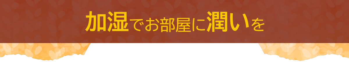 加湿でお部屋に潤いを