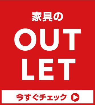 家具のOUTLET 今すぐチェック