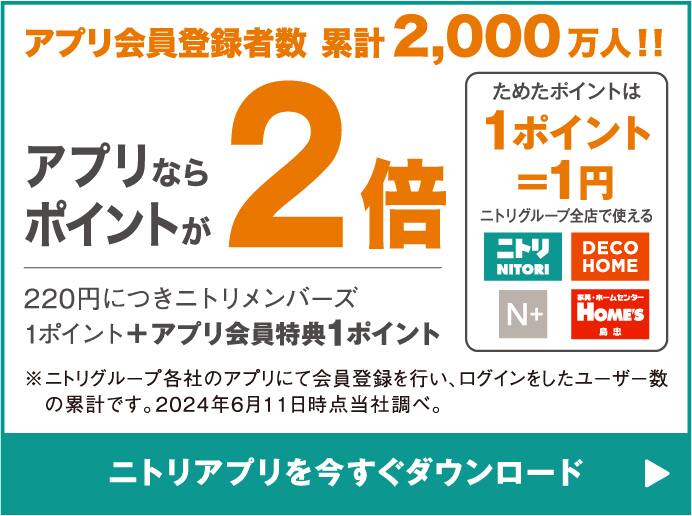 アプリ会員登録者数 累計2,000万人！！ アプリならポイントが2倍、220円につきニトリメンバーズ1ポイント ためたポイントは１ポイント＝１円 ニトリグループ全店舗で使える ※ニトリグループ各社のアプリにて会員登録を行い、ログインをしたユーザー数の累計です。2024年6月11日時点当社調べ。 ニトリアプリを今すぐダウンロード