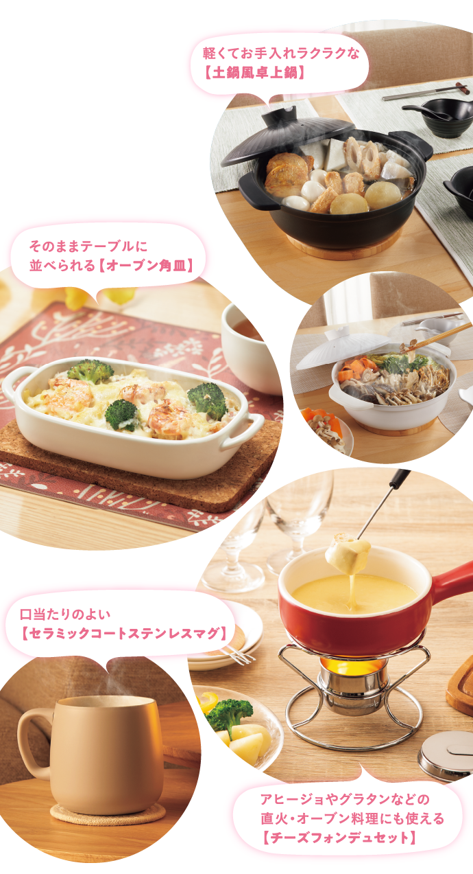 軽くてお手入れラクラクな【土鍋風卓上鍋】そのままテーブルに並べられる【オーブン角皿】口当たりのよい【セラミックコートステンレスマグ】アヒージョやグラタンなどの直火・オーブン料理にも使える【チーズフォンデュセット】