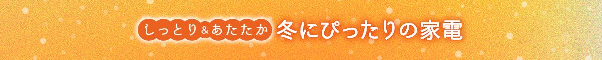 しっとり&あたたか 冬にぴったりの家電
