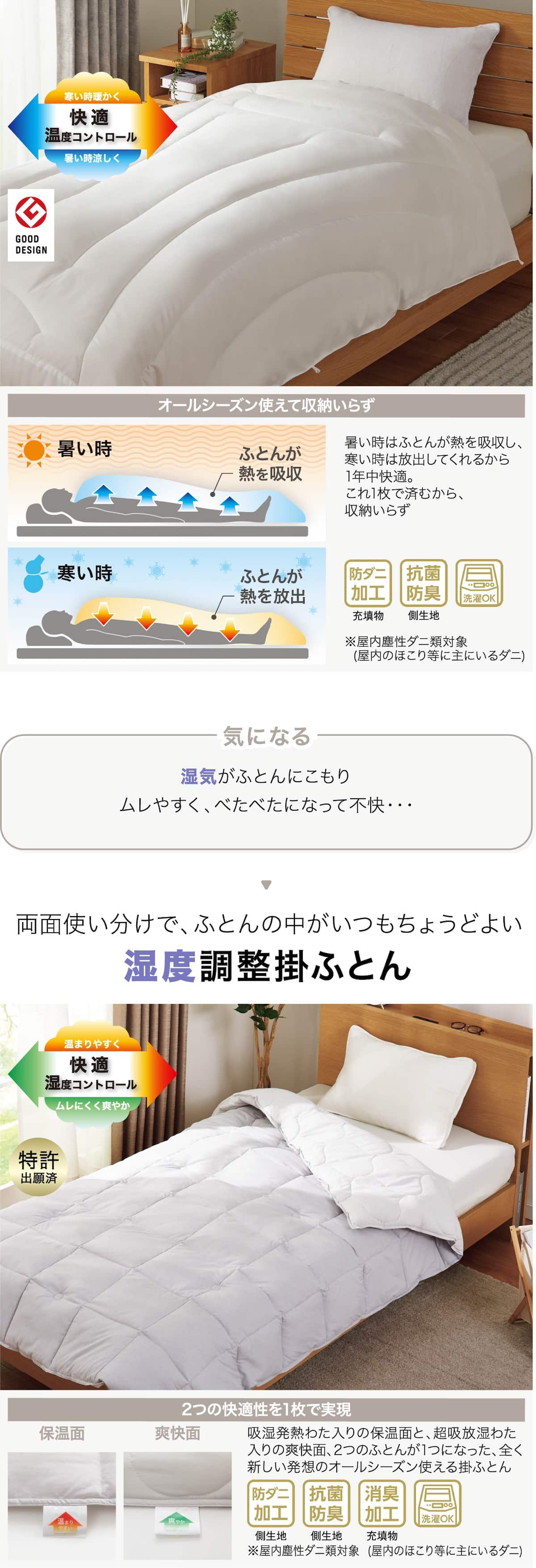 オールシーズン使えて収納いらず 暑い時はふとんが熱を吸収し、寒い時は放出してくれるから1年中快適。これ1枚で済むから、収納いらず 防ダニ加工（充填物）抗菌防臭（側生地）※屋内塵性ダニ類対象　(屋内のほこり等に主にいるダニ) 湿気がふとんにこもりムレやすく、べたべたになって不快・・・ 両面使い分けで、ふとんの中がいつもちょうどよい湿度調整掛ふとん 2つの快適性を1枚で実現吸湿発熱わた入りの保温面と、超吸放湿わた入りの爽快面、2つのふとんが1つになった、全く新しい発想のオールシーズン使える掛ふとん防ダニ加工（充填物）抗菌防臭（側生地）消臭加工（充填物）洗濯OK ※屋内塵性ダニ類対象　(屋内のほこり等に主にいるダニ)