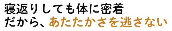 寝返りしても体に密着 だから、あたたかさを逃さない