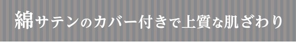 綿サテンのカバー付きで上質な肌ざわり
