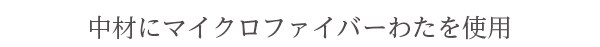 中材にマイクロファイバーわたを使用