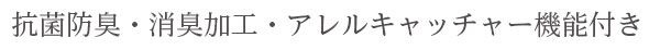 抗菌防臭・消臭加工・アレルキャッチャー機能付き