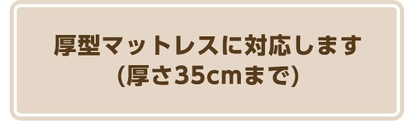 厚型マットレスに対応します。厚さ35cmまで