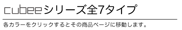 cubeeシリーズ全7タイプ