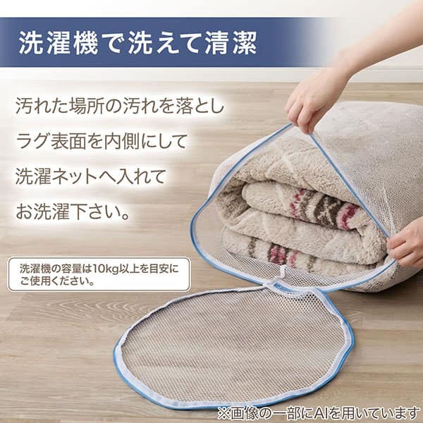 洗濯機で洗えて清潔 汚れた場所の汚れを落としラグ表面を内側にして洗濯ネットへ入れてお洗濯下さい。※洗濯機の容量は10kg以上を目安にご使用ください。