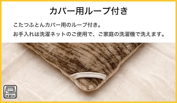こたつふとんカバー用ループ付き。お手入れは洗濯ネットのご使用で、ご家庭の洗濯機で洗えます。
