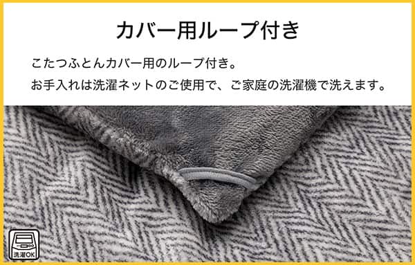 こたつ布団のカバー用ループ付き。お手入れは洗濯ネットのご使用で、ご家庭の洗濯機で洗えます。