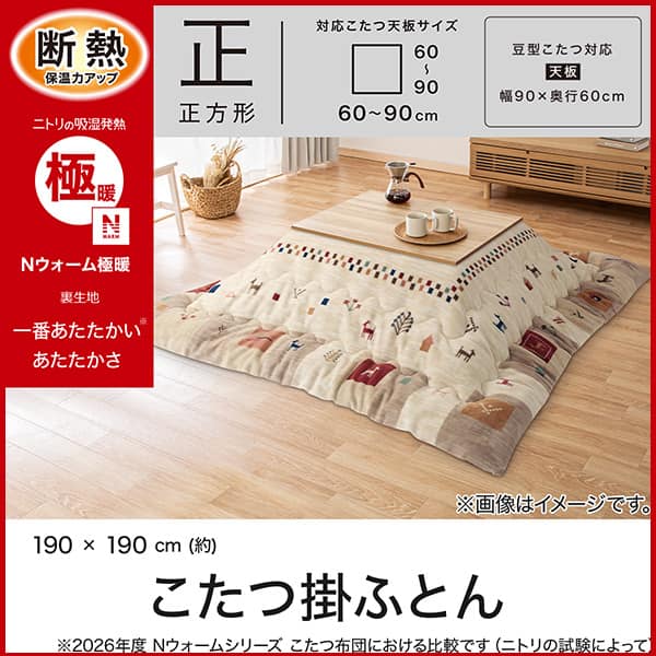 断熱保温力アップ。ニトリの吸湿発熱Ｎウォーム極暖裏生地。1番あたたかいあたたかさ。※2026年度Ｎウォームシリーズこたつ布団における比較です（ニトリの試験によって）正方形対応こたつ天板サイズ幅・奥行60～90cm。豆型こたつ対応天板サイズ幅90×奥行60cm