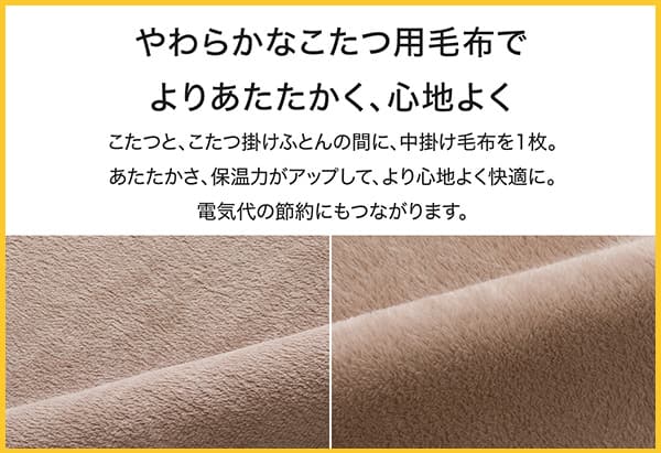 やわらかなこたつ用毛布でよりあたたかく、心地よく。こたつとこたつ掛けふとんの間に、中掛け毛布を1枚。