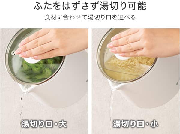 ふたをはずさず湯切り可能