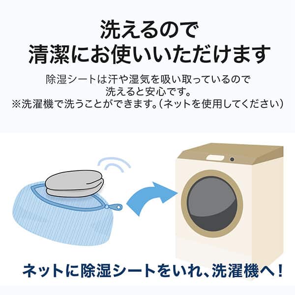 洗えるので清潔にお使いいただけます。除湿シートは汗や湿気を吸い取っているので洗えると安心です。※洗濯機で洗うことができます。(洗濯用ネットを使用してください)