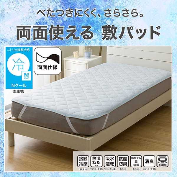 べたつきにくく、さらさら。両面使える敷きパッド。ニトリの接触冷感Nクール表生地。機能、接触冷感表生地、除湿わた使用中わた(下層)、吸水速乾生地(表・裏)、抗菌防臭表生地、部屋干し臭抑制表生地、消臭中わた(下層)、洗濯OK