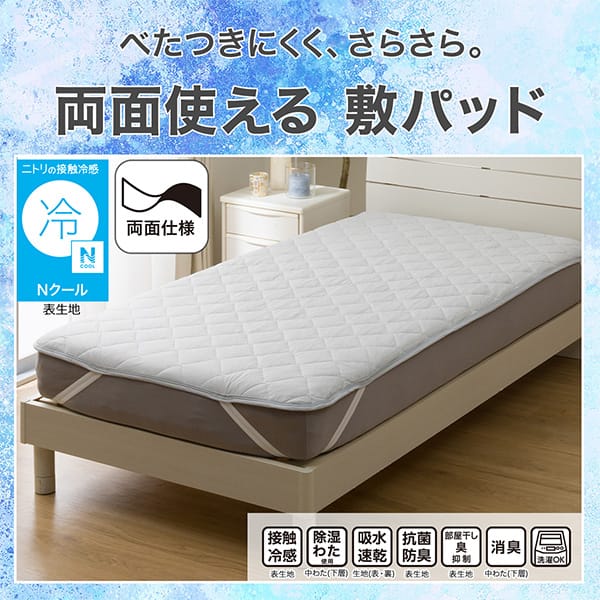 べたつきにくく、さらさら。両面使える敷きパッド。ニトリの接触冷感Nクール表生地。機能、接触冷感表生地、除湿わた使用中わた（下層）、吸水速乾生地（表・裏）、抗菌防臭表生地、部屋干し臭抑制表生地、消臭中わた（下層）、洗濯OK