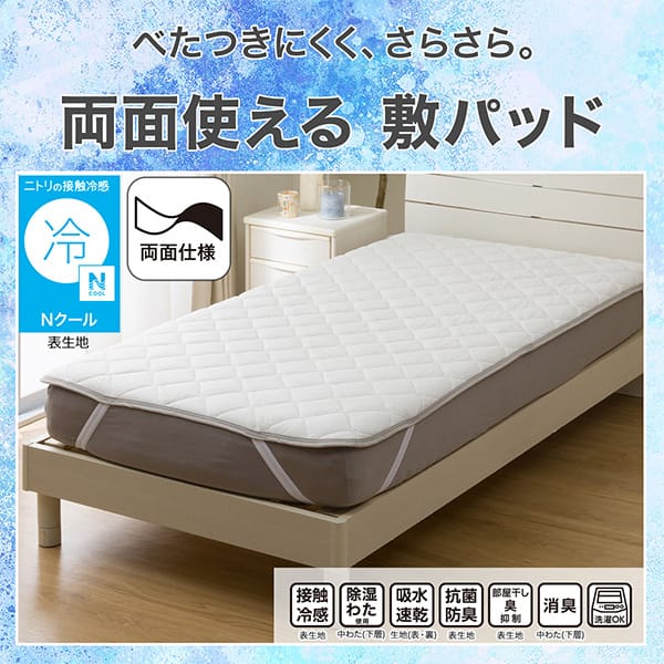 べたつきにくく、さらさら。両面使える敷きパッド。ニトリの接触冷感Nクール表生地。機能、接触冷感表生地、除湿わた使用中わた（下層）、吸水速乾生地（表・裏）、抗菌防臭表生地、部屋干し臭抑制表生地、消臭中わた（下層）、洗濯OK