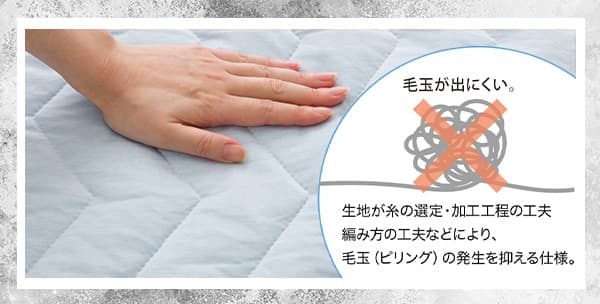 生地が糸の選定・加工工程の工夫、編み方の工夫などにより、毛玉（ピリング）の発生を抑える仕様。