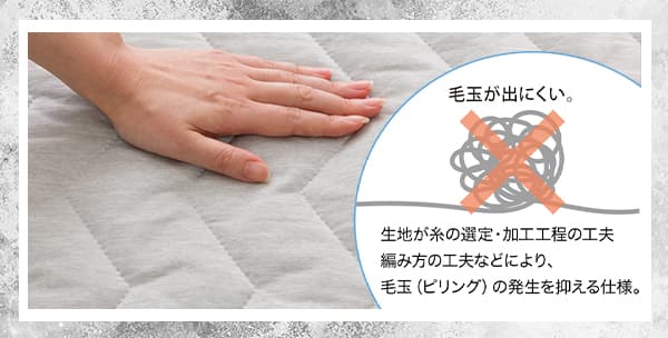 生地が糸の選定・加工工程の工夫、編み方の工夫などにより、毛玉(ピリング)の発生を抑える仕様。