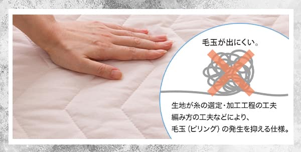 生地が糸の選定・加工工程の工夫、編み方の工夫などにより、毛玉（ピリング）の発生を抑える仕様。