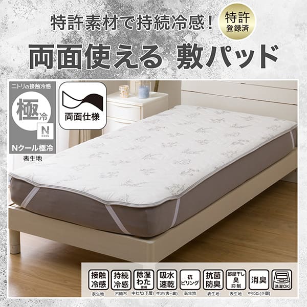 特許素材で持続冷感。特許登録済。両面使える敷きパッド。ニトリの接触冷感Nクール極冷表生地。機能、接触冷感表生地、持続冷感不織布、除湿わた使用中わた（下層）、吸水速乾生地（表・裏）、抗ピリング表生地、抗菌防臭表生地、部屋干し臭抑制表生地、消臭中わた（下層）、洗濯OK