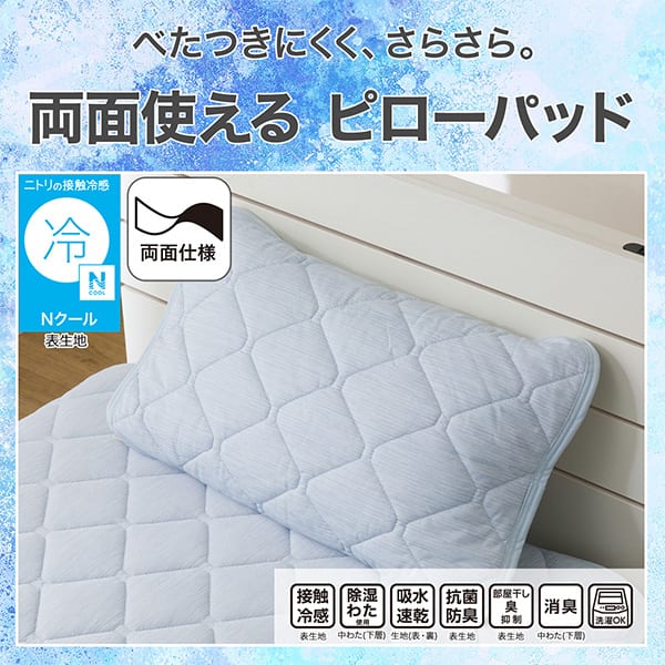 べたつきにくく、さらさら。両面使えるピローパッド。ニトリの接触冷感Nクール表生地。機能、接触冷感表生地、除湿わた使用中わた(下層)、吸水速乾生地（表・裏）、抗菌防臭表生地、部屋干し臭抑制表生地、消臭中わた(下層)、洗濯OK
